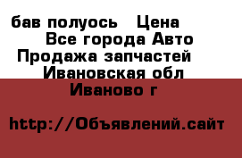  Baw бав полуось › Цена ­ 1 800 - Все города Авто » Продажа запчастей   . Ивановская обл.,Иваново г.